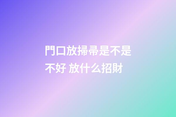 門口放掃帚是不是不好 放什么招財